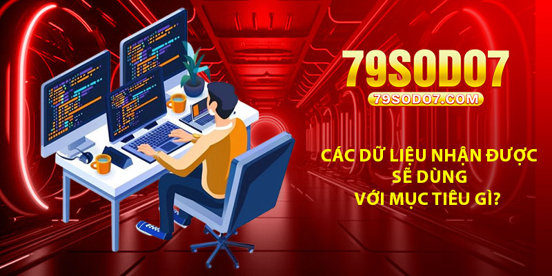 Các dữ liệu nhận được sẽ dùng với mục tiêu gì?
