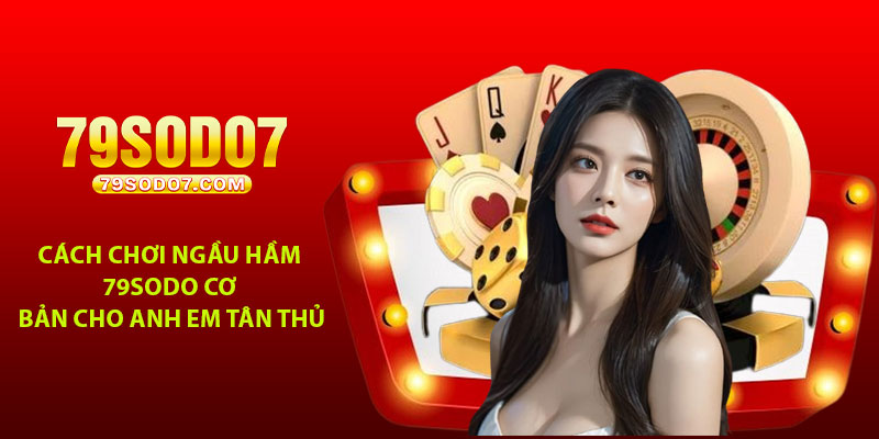 Cách chơi ngầu hầm 79Sodo cơ bản cho anh em tân thủ