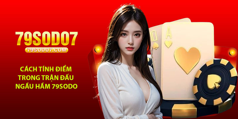 Cách tính điểm trong trận đấu Ngầu Hầm 79Sodo
