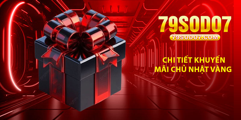Chi tiết khuyến mãi Chủ Nhật Vàng – “Chủ Nhật Tặng Thưởng”