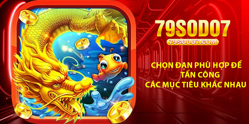 Chọn đạn phù hợp để tấn công các mục tiêu khác nhau