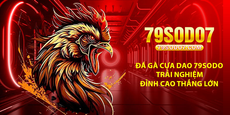 Da Ga Cua Dao 79Sodo – Trai Nghiem Dinh Cao Thang Lon