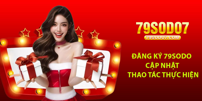Dang Ky 79Sodo Cap Nhat Thao Tac Thuc Hien Nhanh