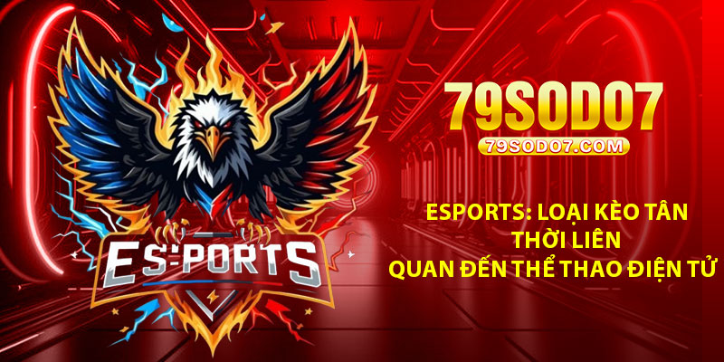 Esports Loai keo tan thoi lien quan den the thao dien tu