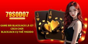 Game bai Blackjack la gi Cach choi Blackjack cu the 79Sodo