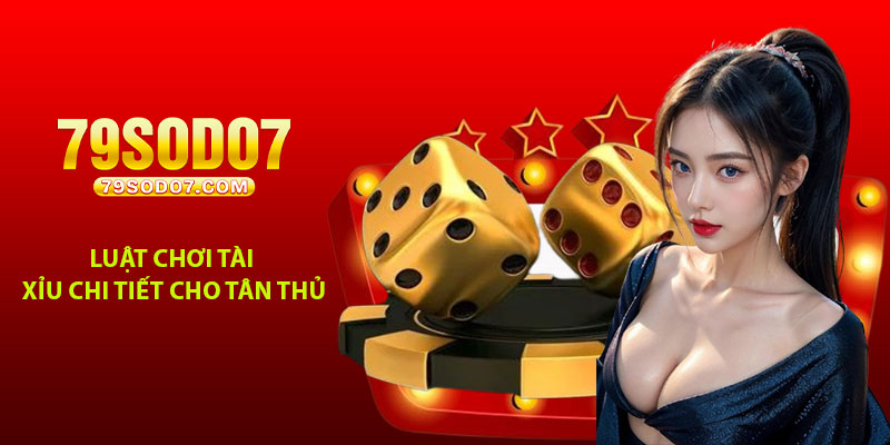 Luật chơi tài xỉu chi tiết cho tân thủ