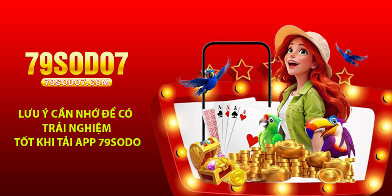 Lưu ý cần nhớ để có trải nghiệm tốt khi tải app 79Sodo