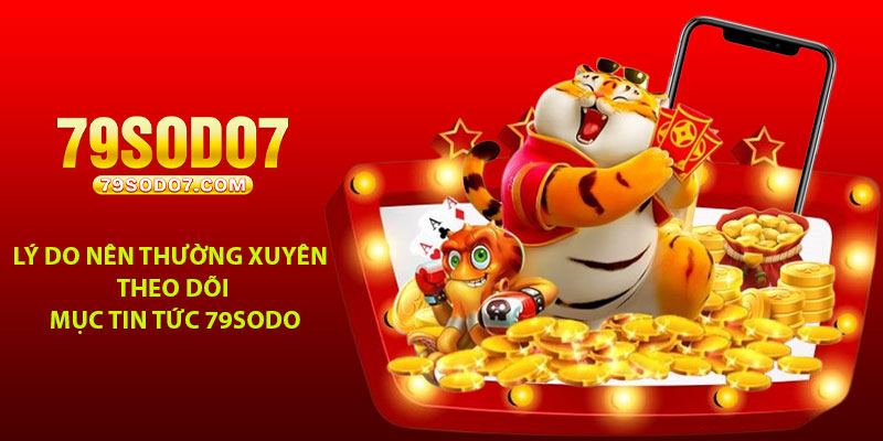 Lý do nên thường xuyên theo dõi mục Tin tức 79Sodo