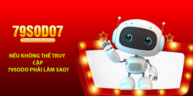 Nếu không thể truy cập 79Sodo phải làm sao?