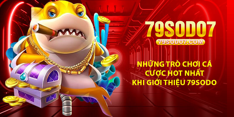 Những trò chơi cá cược hot nhất khi giới thiệu 79Sodo
