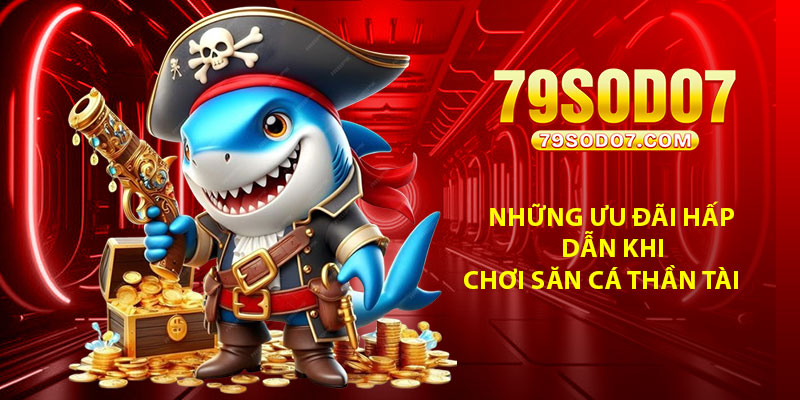 Những ưu đãi hấp dẫn khi chơi săn cá thần tài