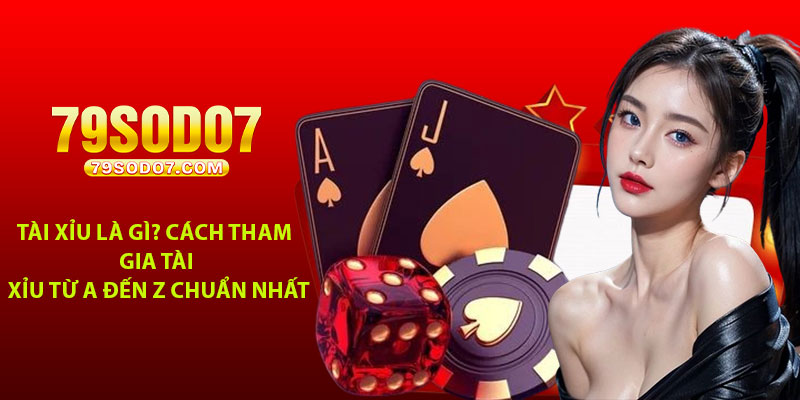 Tai Xiu la gi Cach tham gia Tai Xiu tu A den Z chuan nhat