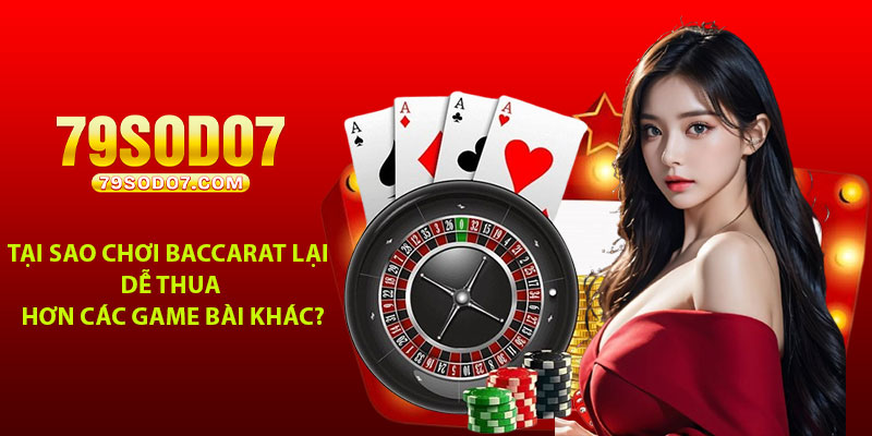 Tại sao chơi Baccarat lại dễ thua hơn các game bài khác?
