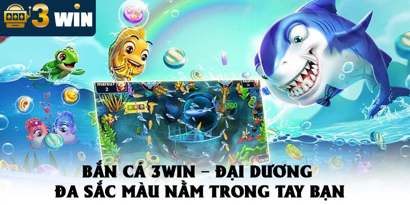 Bắn Cá 3WIN – Đại Dương Đa Sắc Màu Nằm Trong Tay Bạn 1 Bắn Cá 3WIN – Đại Dương Đa Sắc Màu Nằm Trong Tay Bạn
